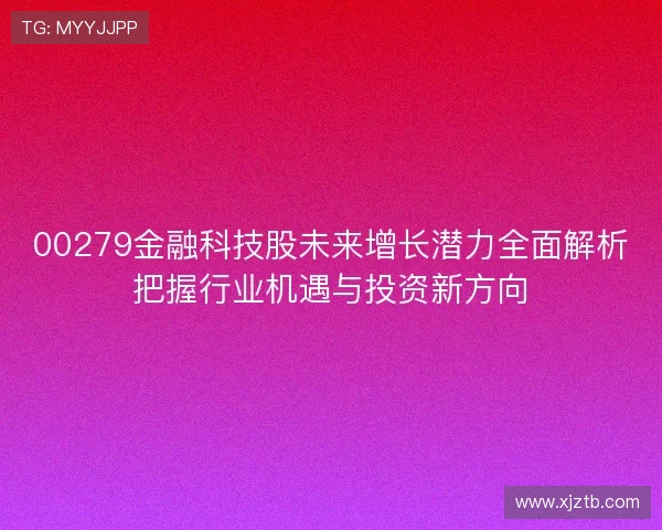 00279金融科技股未来增长潜力全面解析把握行业机遇与投资新方向